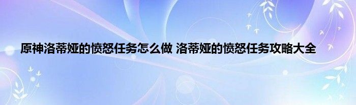 原神洛蒂娅的愤怒任务怎么做 洛蒂娅的愤怒任务攻略大全