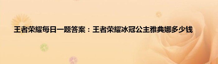 王者荣耀每日一题答案：王者荣耀冰冠公主雅典娜多少钱