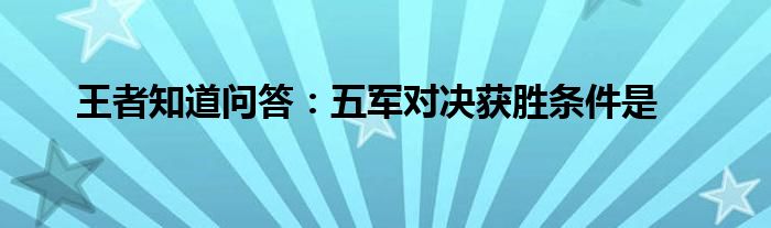 王者知道问答：五军对决获胜条件是