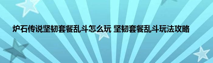 炉石传说坚韧套餐乱斗怎么玩 坚韧套餐乱斗玩法攻略