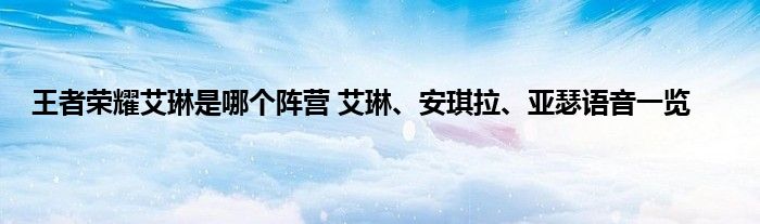 王者荣耀艾琳是哪个阵营 艾琳、安琪拉、亚瑟语音一览