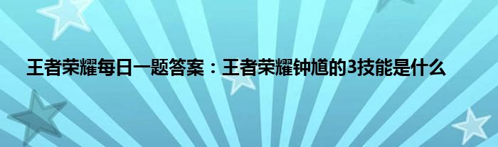 王者荣耀每日一题答案：王者荣耀钟馗的3技能是什么