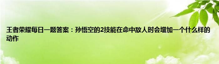 王者荣耀每日一题答案：孙悟空的2技能在命中敌人时会增加一个什么样的动作