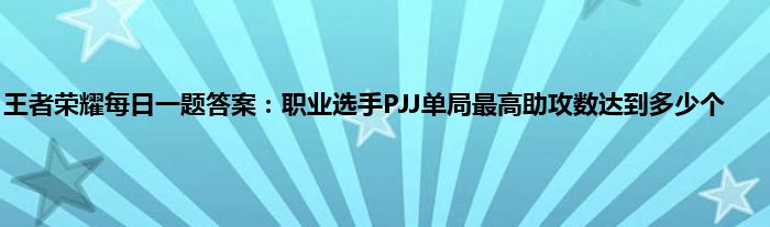 王者荣耀每日一题答案：职业选手PJJ单局最高助攻数达到多少个