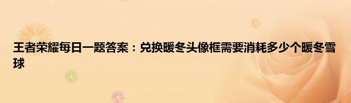 王者荣耀每日一题答案：兑换暖冬头像框需要消耗多少个暖冬雪球