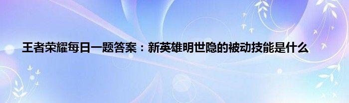 王者荣耀每日一题答案：新英雄明世隐的被动技能是什么