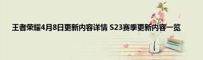 王者荣耀4月8日更新内容详情 S23赛季更新内容一览