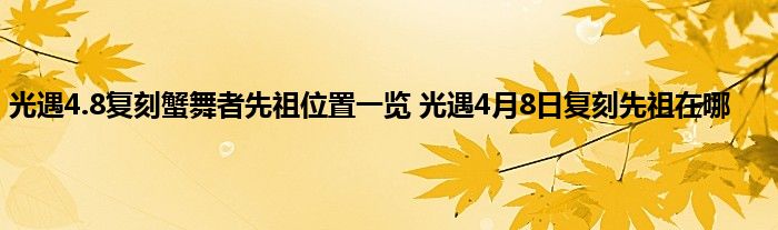 光遇4.8复刻蟹舞者先祖位置一览 光遇4月8日复刻先祖在哪