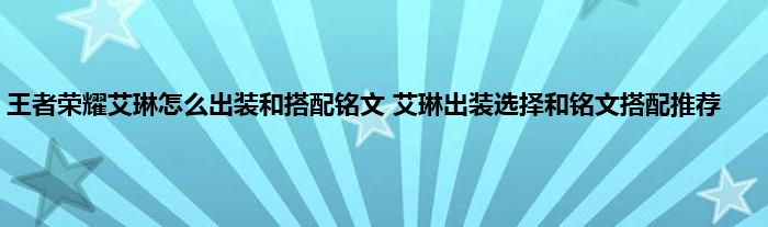 王者荣耀艾琳怎么出装和搭配铭文 艾琳出装选择和铭文搭配推荐