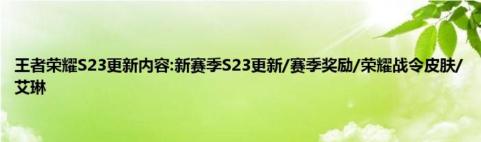 王者荣耀S23更新内容:新赛季S23更新/赛季奖励/荣耀战令皮肤/艾琳