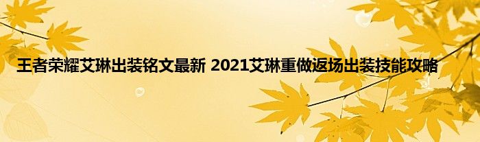 王者荣耀艾琳出装铭文最新 2021艾琳重做返场出装技能攻略