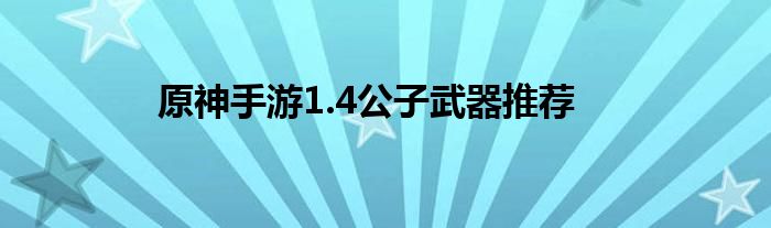 原神手游1.4公子武器推荐