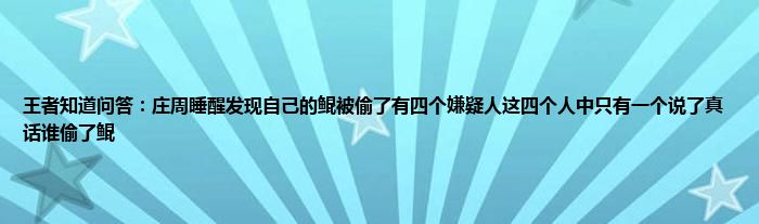 王者知道问答：庄周睡醒发现自己的鲲被偷了有四个嫌疑人这四个人中只有一个说了真话谁偷了鲲