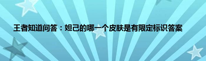 王者知道问答：妲己的哪一个皮肤是有限定标识答案