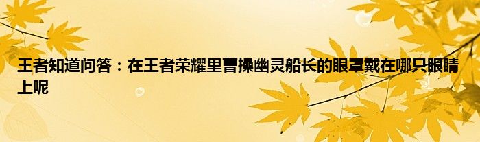 王者知道问答：在王者荣耀里曹操幽灵船长的眼罩戴在哪只眼睛上呢