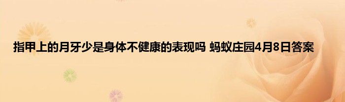 指甲上的月牙少是身体不健康的表现吗 蚂蚁庄园4月8日答案