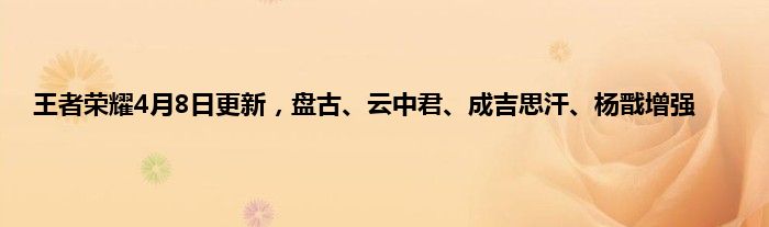 王者荣耀4月8日更新，盘古、云中君、成吉思汗、杨戬增强