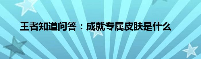 王者知道问答：成就专属皮肤是什么