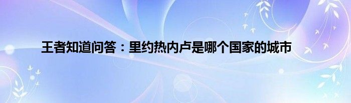 王者知道问答：里约热内卢是哪个国家的城市