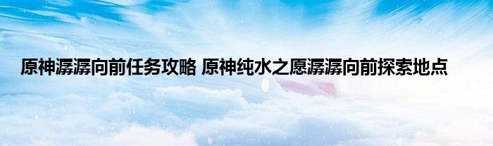 原神潺潺向前任务攻略 原神纯水之愿潺潺向前探索地点