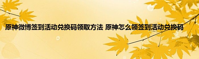 原神微博签到活动兑换码领取方法 原神怎么领签到活动兑换码