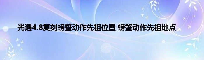 光遇4.8复刻螃蟹动作先祖位置 螃蟹动作先祖地点