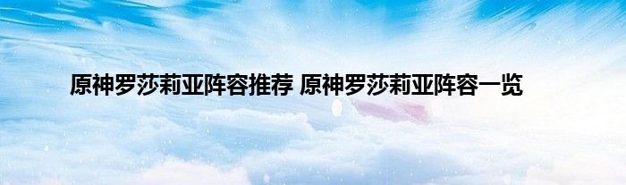 原神罗莎莉亚阵容推荐 原神罗莎莉亚阵容一览