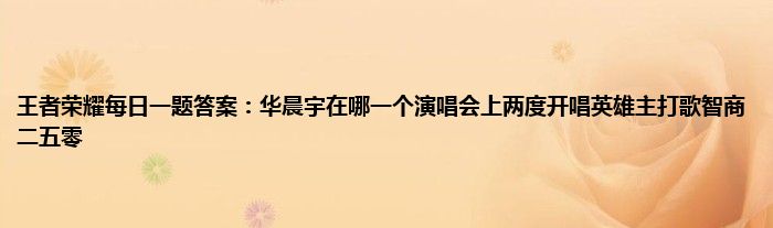 王者荣耀每日一题答案：华晨宇在哪一个演唱会上两度开唱英雄主打歌智商二五零