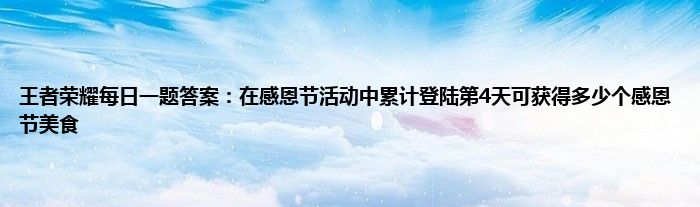 王者荣耀每日一题答案：在感恩节活动中累计登陆第4天可获得多少个感恩节美食