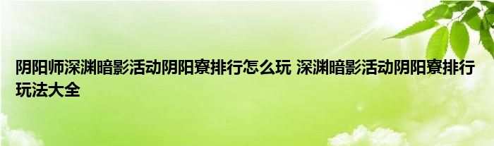 阴阳师深渊暗影活动阴阳寮排行怎么玩 深渊暗影活动阴阳寮排行玩法大全