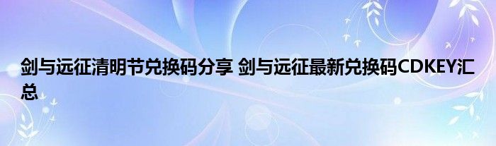 剑与远征清明节兑换码分享 剑与远征最新兑换码CDKEY汇总