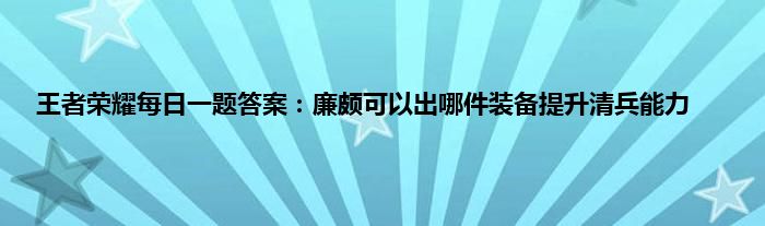 王者荣耀每日一题答案：廉颇可以出哪件装备提升清兵能力