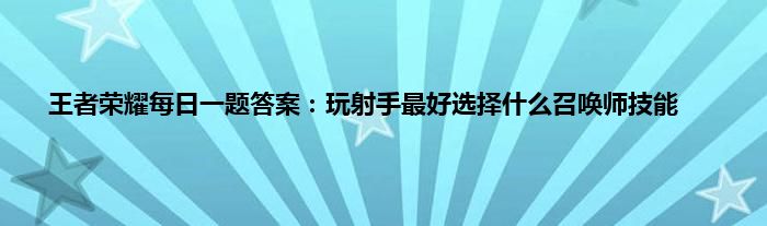 王者荣耀每日一题答案：玩射手最好选择什么召唤师技能