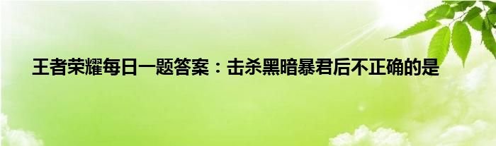 王者荣耀每日一题答案：击杀黑暗暴君后不正确的是