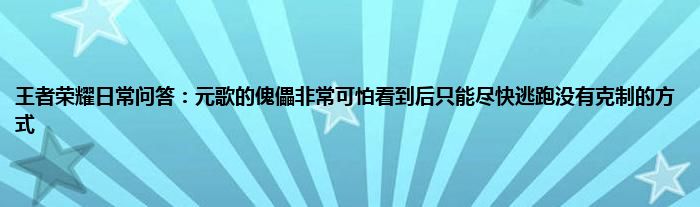 王者荣耀日常问答：元歌的傀儡非常可怕看到后只能尽快逃跑没有克制的方式