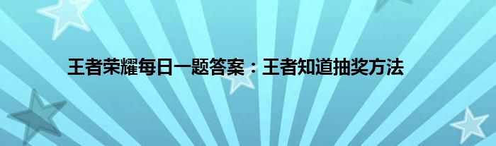 王者荣耀每日一题答案：王者知道抽奖方法