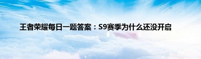 王者荣耀每日一题答案：S9赛季为什么还没开启