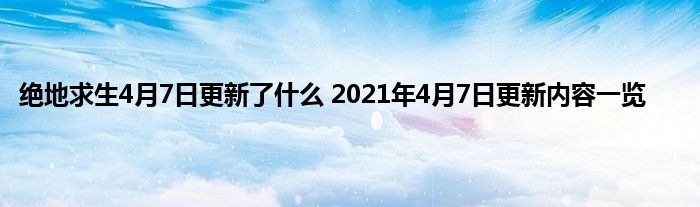 绝地求生4月7日更新了什么 2021年4月7日更新内容一览