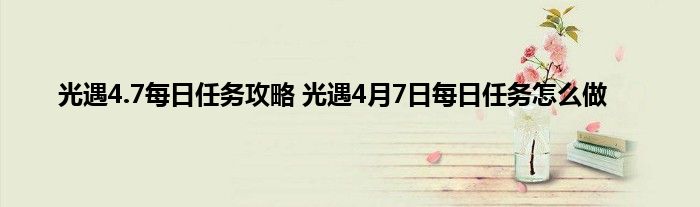 光遇4.7每日任务攻略 光遇4月7日每日任务怎么做