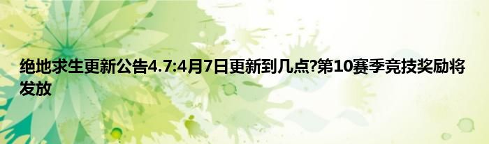 绝地求生更新公告4.7:4月7日更新到几点?第10赛季竞技奖励将发放