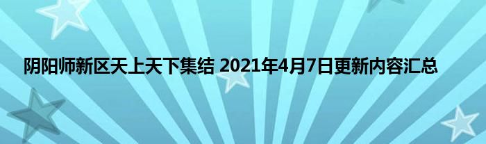 阴阳师新区天上天下集结 2021年4月7日更新内容汇总