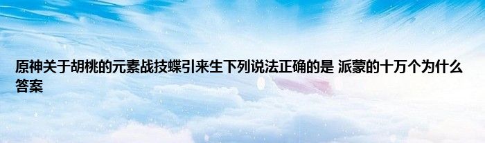 原神关于胡桃的元素战技蝶引来生下列说法正确的是 派蒙的十万个为什么答案