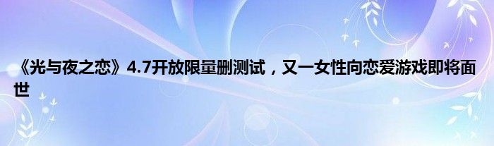 《光与夜之恋》4.7开放限量删测试，又一女性向恋爱游戏即将面世