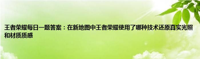 王者荣耀每日一题答案：在新地图中王者荣耀使用了哪种技术还原真实光照和材质质感