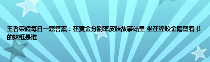 王者荣耀每日一题答案：在黄金分割率皮肤故事站里 坐在程咬金隔壁看书的妹纸是谁