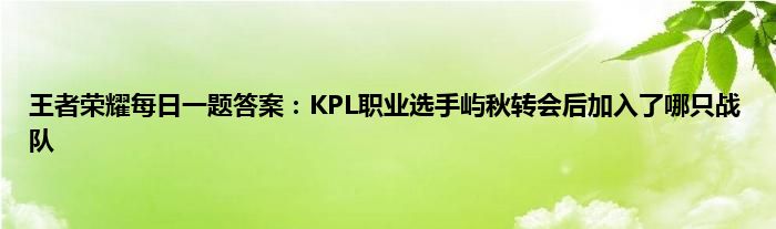 王者荣耀每日一题答案：KPL职业选手屿秋转会后加入了哪只战队