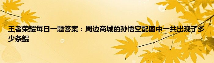 王者荣耀每日一题答案：周边商城的孙悟空配图中一共出现了多少条鲲