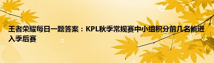 王者荣耀每日一题答案：KPL秋季常规赛中小组积分前几名能进入季后赛