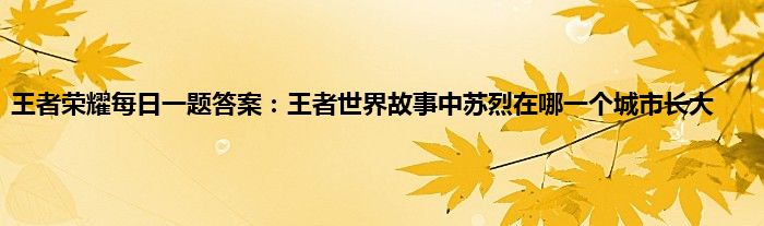 王者荣耀每日一题答案：王者世界故事中苏烈在哪一个城市长大