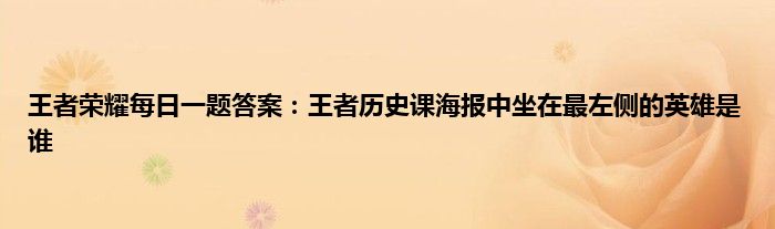 王者荣耀每日一题答案：王者历史课海报中坐在最左侧的英雄是谁